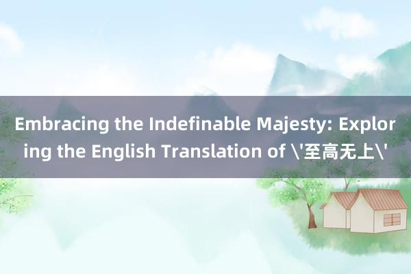 Embracing the Indefinable Majesty: Exploring the English Translation of '至高无上'